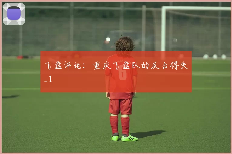 飞盘评论：重庆飞盘队的反击得失_1