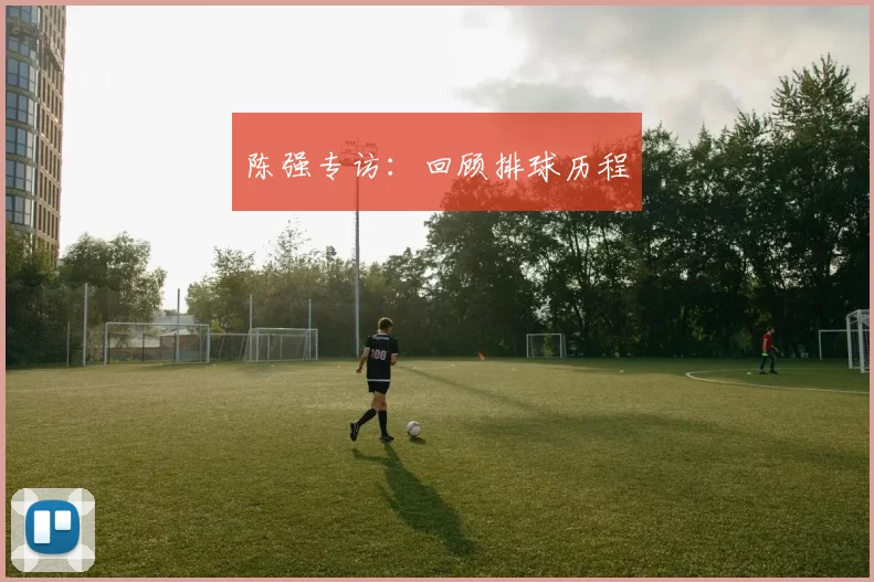 陈强专访：回顾排球历程