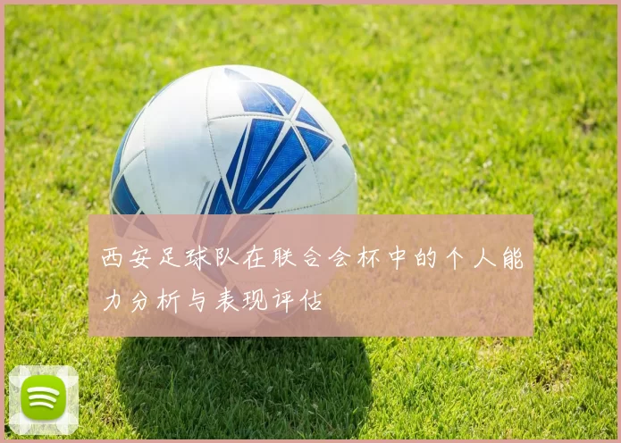 西安足球队在联合会杯中的个人能力分析与表现评估