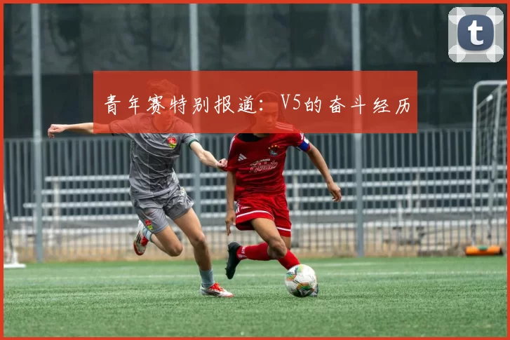 青年赛特别报道：V5的奋斗经历