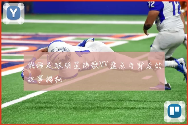 俄语足球明星热歌MV盘点与背后的故事揭秘
