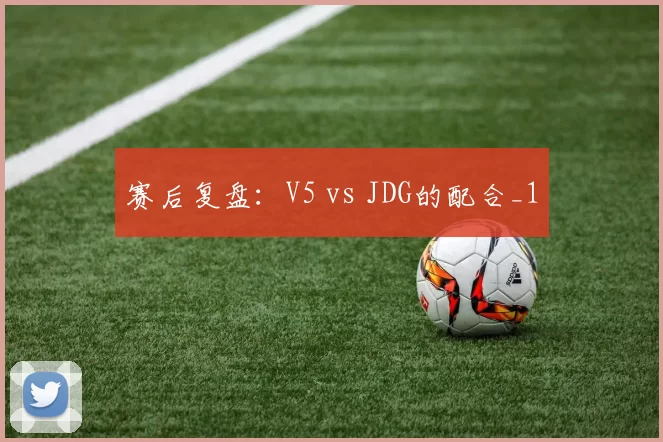 赛后复盘：V5 vs JDG的配合_1