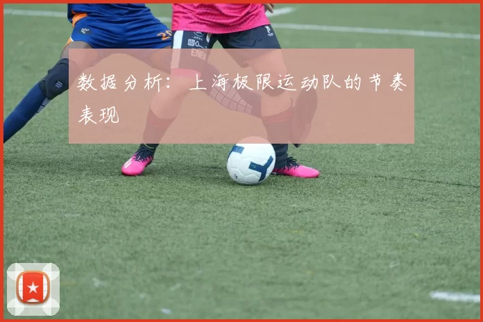 数据分析：上海极限运动队的节奏表现