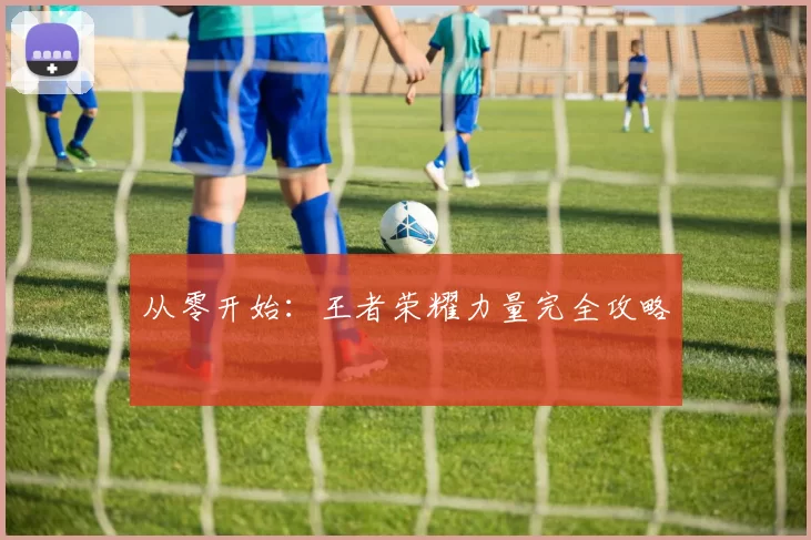 从零开始：王者荣耀力量完全攻略