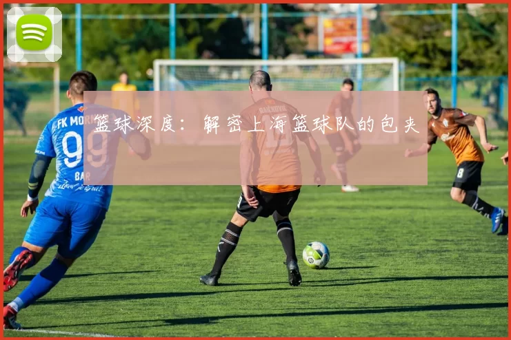 篮球深度：解密上海篮球队的包夹