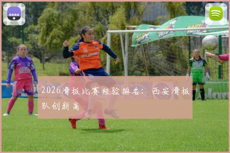 2026滑板比赛经验排名：西安滑板队创新高