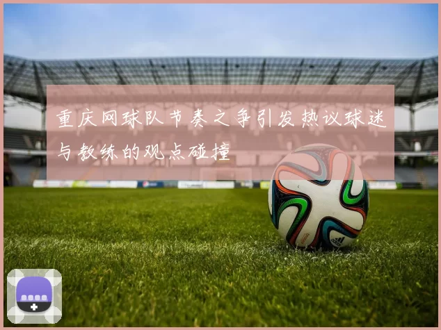 重庆网球队节奏之争引发热议球迷与教练的观点碰撞