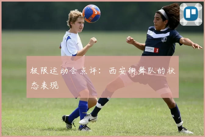 极限运动会点评：西安街舞队的状态表现